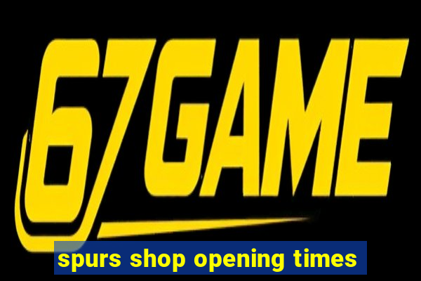 spurs shop opening times